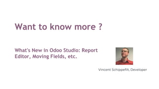 Want to know more ?
What's New in Odoo Studio: Report
Editor, Moving Fields, etc.
Vincent Schippefilt, Developer
 