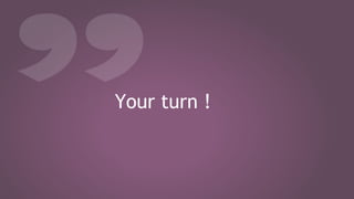 Your turn !
 