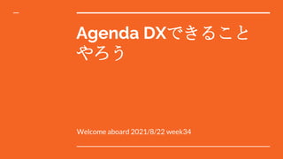 Agenda DXできること
やろう
Welcome aboard 2021/8/22 week34
 