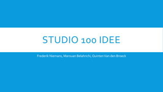 STUDIO 100 IDEE
Frederik Niemans, Marouan Belahrichi,QuintenVan den Broeck
 