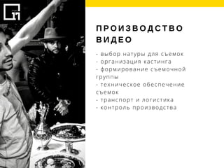 П Р О И З В О Д С Т В О
В И Д Е О  
- выбор натуры для съемок 
- организация кастинга 
- формирование съемочной
группы 
- техническое обеспечение
съемок 
- транспорт и логистика 
- контроль производства 
 