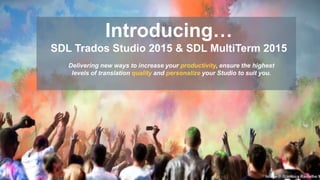 Introducing…
SDL Trados Studio 2015 & SDL MultiTerm 2015
Delivering new ways to increase your productivity, ensure the highest
levels of translation quality and personalize your Studio to suit you.
Image © Gianluca Ramalho M
 