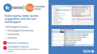 Faster typing, better quality
suggestions with the new
AutoSuggest
Translate
more!
AutoSuggest sources:
• Autosuggest dictionaries
• Termbases
• AutoText
Machine translation
Translation memory
(fuzzy & exact matches, concordance
results)
Type less
 