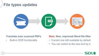 9
File types updates
Translate even scanned PDFs
• Built-in OCR functionality
Beta: New, improved Word file filter
• Current one still available by default
• You can switch to the new and try it
 