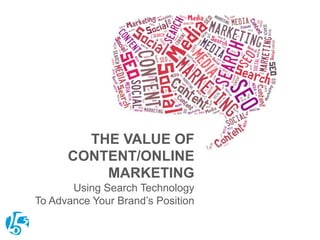 THE VALUE OF
CONTENT/ONLINE
MARKETING
Using Search Technology
To Advance Your Brand’s Position

 
