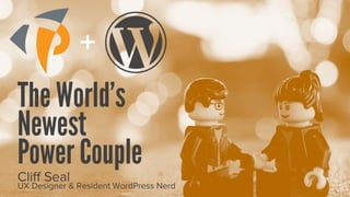 +
The World’s
Newest
Power Couple
Cliﬀ Seal
UX Designer & Resident WordPress Nerd
 