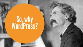 So, why
WordPress?
 
