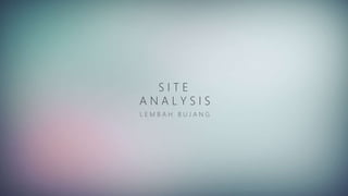 S I T E
A N A L Y S I S
L E M B A H B U J A N G
 