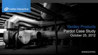 Yardley Products
Pardot Case Study
   October 25, 2012



          #WEBCENTRIC	
  
 