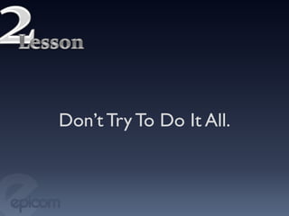 Don’t Try To Do It All.	

 