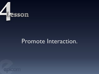 Promote Interaction.	

 