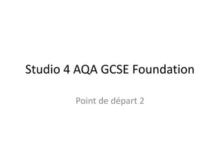 Studio 4 AQA GCSE Foundation
Point de départ 2
 