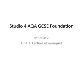 Studio 4 AQA GCSE Foundation
Module 2
Unit 3: Lecture et musique!
 