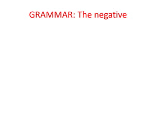 GRAMMAR: The negative
 