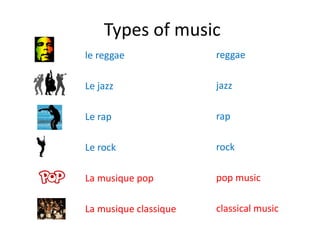 Types of music
le reggae
Le jazz
Le rap
Le rock
La musique pop
La musique classique
reggae
jazz
rap
rock
pop music
classical music
 
