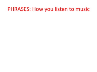PHRASES: How you listen to music
 
