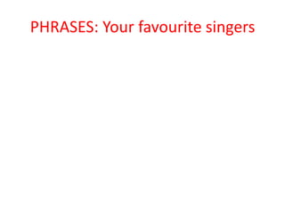 PHRASES: Your favourite singers
 