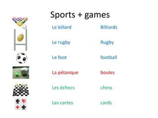 Sports + games
Le billard
Le rugby
Le foot
La pétanque
Les échecs
Les cartes
Billiards
Rugby
football
boules
chess
cards
 