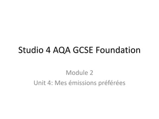 Studio 4 AQA GCSE Foundation
Module 2
Unit 4: Mes émissions préférées
 