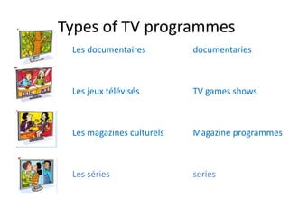 Types of TV programmes
Les documentaires
Les jeux télévisés
Les magazines culturels
Les séries
documentaries
TV games shows
Magazine programmes
series
 