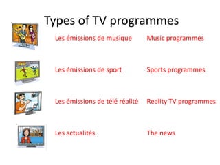 Types of TV programmes
Les émissions de musique
Les émissions de sport
Les émissions de télé réalité
Les actualités
Music programmes
Sports programmes
Reality TV programmes
The news
 