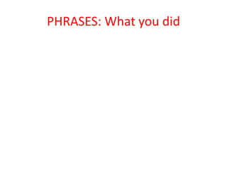 PHRASES: What you did
 