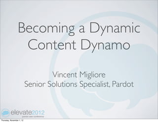 Becoming a Dynamic
                  Content Dynamo
                                   Vincent Migliore
                           Senior Solutions Specialist, Pardot



Thursday, November 1, 12
 