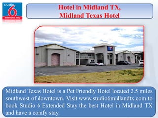 Hotel in Midland TX,
Midland Texas Hotel
Midland Texas Hotel is a Pet Friendly Hotel located 2.5 miles
southwest of downtown. Visit www.studio6midlandtx.com to
book Studio 6 Extended Stay the best Hotel in Midland TX
and have a comfy stay.
 