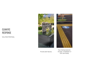 CLIMATIC
RESPONSE
SOLUTION PROPOSAL:
Provide water features.
Floor finishing treatment.
And also, consideration of
OKU user friendly.
 