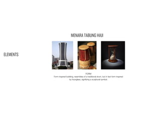 ELEMENTS
MENARA TABUNG HAJI
FORM
Form inspired building, resembles of a traditional drum, but in fact form inspired
by hourglass, signifying a sculptural symbol.
 