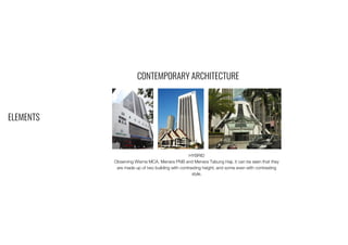 ELEMENTS
CONTEMPORARY ARCHITECTURE
HYBRID
Observing Wisma MCA, Menara PNB and Menara Tabung Haji, it can be seen that they
are made up of two building with contrasting height, and some even with contrasting
style.
 