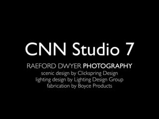 CNN Studio 7
RAEFORD DWYER PHOTOGRAPHY
     scenic design by Clickspring Design
  lighting design by Lighting Design Group
        fabrication by Boyce Products
 