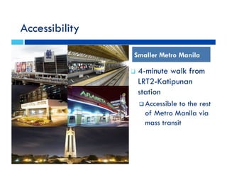 Accessibility
"! 4-minute walk from
LRT2-Katipunan
station
"!Accessible to the rest
of Metro Manila via
mass transit
Smaller Metro Manila
 