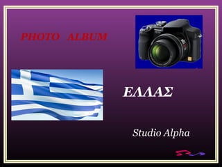 PHOTO ALBUM
Studio Alpha
ΕΛΛΑΣ
 