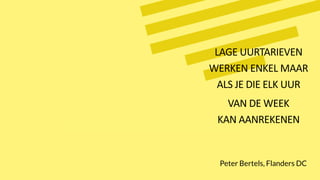 LAGE UURTARIEVEN
WERKEN ENKEL MAAR
ALS JE DIE ELK UUR
VAN DE WEEK
KAN AANREKENEN
Peter Bertels, Flanders DC
 
