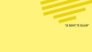 “JE BENT TE DUUR”
 