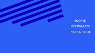 TOON JE
MEERWAARDE
IN EEN OFFERTE
 