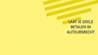 LAAT JE DEELS
BETALEN IN
AUTEURSRECHT
 