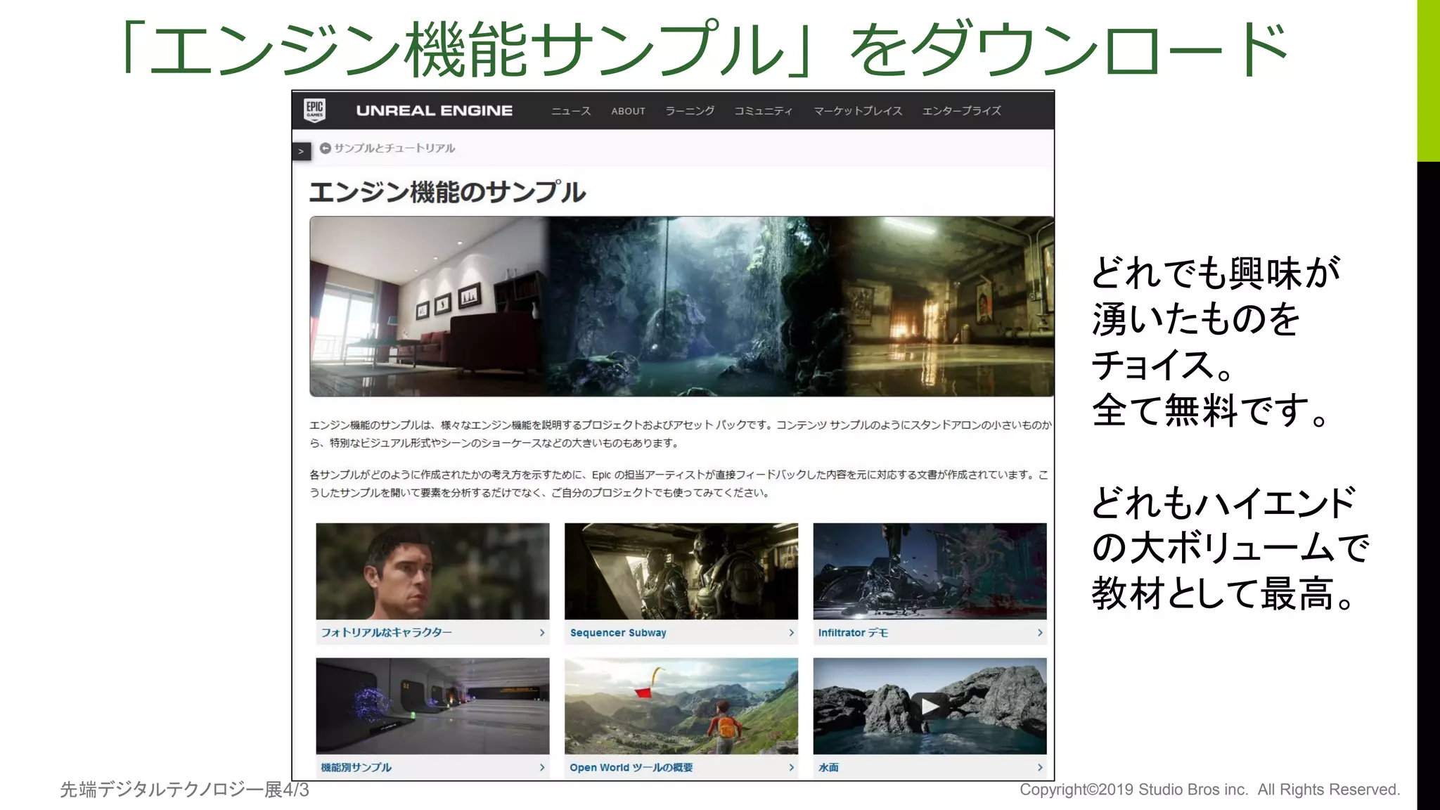 先端デジタルテクノロジー展4/3 Copyright©2019 Studio Bros inc. All Rights Reserved.
「エンジン機能サンプル」をダウンロード
どれでも興味が
湧いたものを
チョイス。
全て無料です。
どれもハイエンド
の大ボリュームで
教材として最高。
 