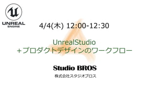 4/4(木) 12:00-12:30
UnrealStudio
＋プロダクトデザインのワークフロー
株式会社スタジオブロス
 