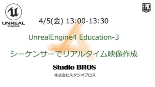 4/5(金) 13:00-13:30
UnrealEngine4 Education-3
シーケンサーでリアルタイム映像作成
株式会社スタジオブロス
 