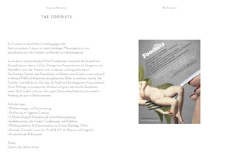 Creative Direction                                                                      The Foodists



                           THE FOODISTS


                                                                                                                                                                                  -




the Foodists wurde 2004 in Hamburg gegründet.                                                                                                  ona
                                                                                                                                                   l
                                                                                                                                                                     n tat
                                                                                                                                                                          ion
                                                                                                                                           ati                    se
Statt ein weiterer Caterer mit einem beliebigen Menüangebot zu sein,                                                    gs int
                                                                                                                                   ern
                                                                                                                                              äs
                                                                                                                                                 se nd P
                                                                                                                                                            rä
                                                                                                                     rin it /              nl g u                 en                  om
                                                                                                                  te e                                         nz                 a.c
spezialisierte sich „the Foodists“ auf Kunden im Lifestylesegment.                                             tca sw
                                                                                                             en nde
                                                                                                                                        A n
                                                                                                                                     he itu
                                                                                                                                  lic bere              nf
                                                                                                                                                           ere          w.
                                                                                                                                                                              or
                                                                                                                                                                           a-m nd.d
                                                                                                                                                                                        e

                                                                                                          Ev                  äft                    Ko
                                                                                                                                                                                 a
                                                                                                                                                                     ww      erl        !
                                                                                                        le / bu
                                                                                                      el n                 ch n Zu nü nd                         ra .mutt ause
                                                                                                                        es i          e       u              mo w h                     -
                                                                                                  ion erli onen nd g ativ g M gen                        A. D ww r Zu
                                                                                               pt                                                      r
                                                                                             ze g / B Pers ate u kre flyin ltun                      de An t fü                        s:
Es wurde ein entsprechendes CI mit Foodkonzept entwickelt, die Auswahl der                 n
                                                                                        ko bur 00 riv und bis nsta                                in
                                                                                                                                              ie tER sko
                                                                                                                                                         L      s                e
                                                                                                                                                                              Si om
                                                                                                                                                                                   un

                                                                                            m 20          p n        o      a              in             n              ren s.c
                                                                                        Ha 4 - für der kkat ßver                       iol Mut man                    tie ist
Ausstattung war ebenso Teil der Strategie wie Kooperationen mit Designern und              ür      IC     o ta
                                                                                        - f ASS ig, m m S r g
                                                                                                                    ro              o-B d
                                                                                                                               ne un Ha
                                                                                                                                                  us             nt
                                                                                                                                                                    ak food
                                                                                                                                                               ko the
                                                                                                               ü                                           VD rg@
                                                                                                    s
                                                                                          CL läs vo S f                    ere che mit
Herstellern sowie der Kreation einer modernen „cooking performance“ .                   - P
                                                                                           O        OD FEt
                                                                                                                         s
                                                                                                                       un Kü
                                                                                                                   ie er
                                                                                                                                                       d D mbu
                                                                                                                                                     un a
                                                                                                                                                   og r h
                                                                                                                                               tal ode
                                                                                        - P Y FO uF
                                                                                                                n S tisch                    Ka 0
Das Konzept, Partner statt Dienstleister im Rahmen eines Events zu sein und auch            L gB
                                                                                        - F In               ke
                                                                                                           ec sea
                                                                                                                                         ür 39 5
                                                                                                                                        F 8
                                                                                                                                          66
                                                                                           Iv           hm an                          08
                                                                                        -L            Sc it h
im Bereich F&B mit Kreativität atmosphärische Bilder zu zeichnen, machte „the                            m                       +4
                                                                                                                                    94


Foodists“ innerhalb kurzer Zeit über die Stadt und Bundesgrenzen hinaus bekannt.
Durch Aufträge im europäischen Ausland und ganze kulinarische Roadshows
waren „the Foodists“ in kurzer Zeit in ganz Deutschland bekannt und sowohl in
Hamburg als auch in Berlin vertreten.

Anforderungen:
• Markenstrategie und Positionierung
• Profilierung im Segment Catering
• CI Entwicklung & Produktion der Geschäftsausstattung                             www.thefoodists.com
• konfektioniertes „the Foodist“ Foodkonzept und Kollektion                        Caterer des Jahres 2006


• Medienproduktion & Dokumentation von Events (Kataloge | Film)
• Konzept „Cascette“ a room für „Food & Art“ als Akquise und Imagetool
• Kundenkontakt & Konzepte

Preise:
Caterer des Jahres 2006
 