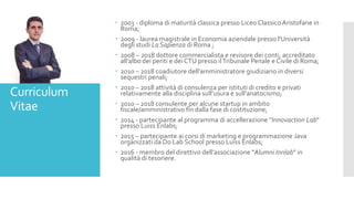 Curriculum
Vitae
 2003 - diploma di maturità classica presso Liceo Classico Aristofane in
Roma;
 2009 - laurea magistral...
