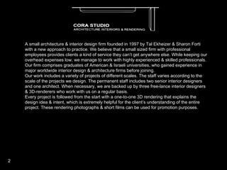 A small architecture & interior design firm founded in 1997 by Tal Ekheizer & Sharon Forti with a new approach to practice. We believe that a small sized firm with professional  employees provides clients a kind of service they can’t get anywhere else. While keeping our overhead expenses low, we manage to work with highly experienced & skilled professionals.  Our firm comprises graduates of American & Israeli universities, who gained experience in major worldwide interior design & architecture firms before joining.  Our work includes a variety of projects of different scales. The staff varies according to the scale of the projects we design. The permanent staff includes two senior interior designers and one architect. When necessary, we are backed up by three free-lance interior designers & 3D-renderers who work with us on a regular basis.  Every project is followed from the start with a one-to-one 3D rendering that explains the design idea & intent, which is extremely helpful for the client’s understanding of the entire project. These rendering photographs & short films can be used for promotion purposes.   