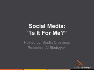 Social Media: “Is It For Me?” Hosted by: Studio Crossings Presenter: Al Biedrzycki 