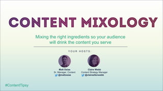 Mixing the right ingredients so your audience
will drink the content you serve
#ContentTipsy
Y O U R H O S T S :
Matt Osias
Sr. Manager, Content
@mattosias
Claire Webb
Content Strategy Manager
@claireellenwebb
 