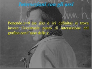 8
Intersezioni con gli assi
Ponendo x=0 (se f(x) è ivi definita) si trova
invece l’eventuale punto di intersezione del
grafico con l’asse delle y.
 