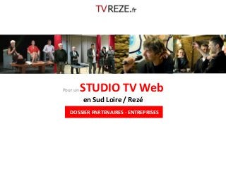 Pour un STUDIO TV Web 
en Sud Loire / Rezé 
DOSSIER PARTENAIRES - ENTREPRISES 
 