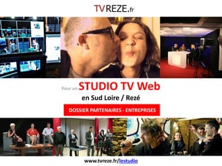 Pour un STUDIO TV Web en Sud Loire / Rezé 
DOSSIER PARTENAIRES - ENTREPRISES 
www.tvreze.fr/lestudio  