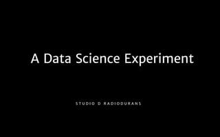 S T U D I O D R A D I O D U R A N S
A Data Scientist Experiment
 